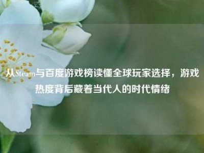 从Steam与百度游戏榜读懂全球玩家选择，游戏热度背后藏着当代人的时代情绪
