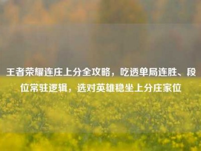 王者荣耀连庄上分全攻略，吃透单局连胜、段位常驻逻辑，选对英雄稳坐上分庄家位
