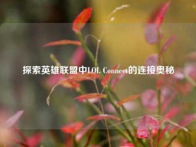 探索英雄联盟中LOL Connect的连接奥秘