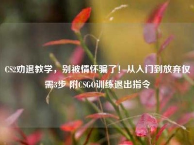 CS2劝退教学，别被情怀骗了！从入门到放弃仅需3步 附CSGO训练退出指令