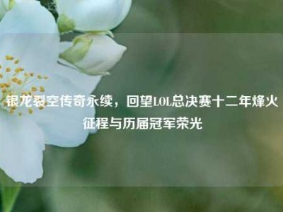 银龙裂空传奇永续，回望LOL总决赛十二年烽火征程与历届冠军荣光