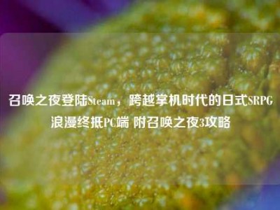召唤之夜登陆Steam，跨越掌机时代的日式SRPG浪漫终抵PC端 附召唤之夜3攻略