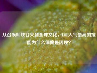从召唤师峡谷火到全球文化，LOL人气最高的技能为什么偏偏是闪现？