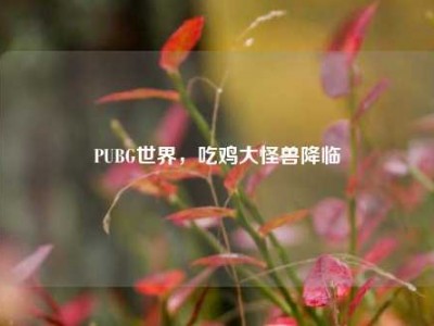 PUBG世界，吃鸡大怪兽降临