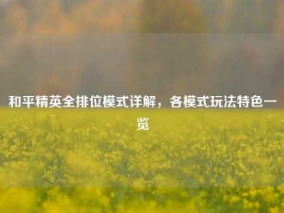 和平精英全排位模式详解，各模式玩法特色一览
