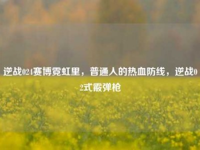逆战024赛博霓虹里，普通人的热血防线，逆战02式霰弹枪