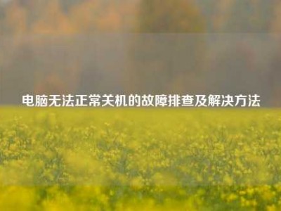 电脑无法正常关机的故障排查及解决方法