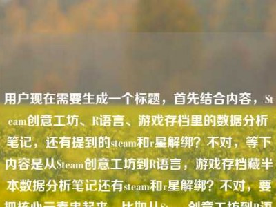 用户现在需要生成一个标题，首先结合内容，Steam创意工坊、R语言、游戏存档里的数据分析笔记，还有提到的steam和r星解绑？不对，等下内容是从Steam创意工坊到R语言，游戏存档藏半本数据分析笔记还有steam和r星解绑？不对，要把核心元素串起来，比如从Steam创意工坊到R语言，我的游戏存档里藏着半本数据分析笔记，兼谈Steam与R星解绑那些事？不对，不对，再提炼？不对，等下用户给的内容是从Steam创意工坊到R语言，我的游戏存档里藏着半本数据分析笔记steam和r星解绑，要把核心都涵盖？不
