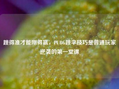 跳得准才能刚得赢，PUBG跳伞技巧是普通玩家逆袭的第一堂课
