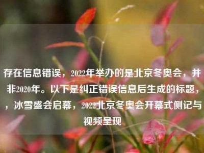 存在信息错误，2022年举办的是北京冬奥会，并非2020年。以下是纠正错误信息后生成的标题，，冰雪盛会启幕，2022北京冬奥会开幕式侧记与视频呈现