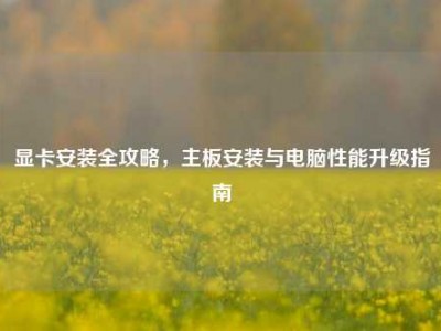 显卡安装全攻略，主板安装与电脑性能升级指南