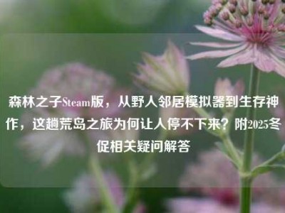 森林之子Steam版，从野人邻居模拟器到生存神作，这趟荒岛之旅为何让人停不下来？附2025冬促相关疑问解答
