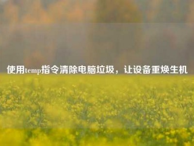 使用temp指令清除电脑垃圾，让设备重焕生机