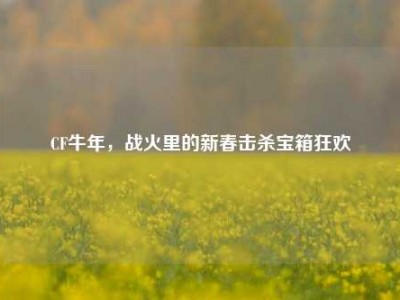 CF牛年，战火里的新春击杀宝箱狂欢