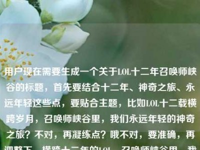 用户现在需要生成一个关于LOL十二年召唤师峡谷的标题，首先要结合十二年、神奇之旅、永远年轻这些点，要贴合主题，比如LOL十二载横跨岁月，召唤师峡谷里，我们永远年轻的神奇之旅？不对，再凝练点？哦不对，要准确，再调整下，横跨十二年的LOL，召唤师峡谷里，我们永远年轻的神奇之旅？不对，再顺一点，哦对，要抓核心，十二年LOL，召唤师峡谷，永远年轻，神奇之旅。哦，LOL十二载，横跨岁月的召唤师峡谷，我们永远年轻的神奇之旅？不对，再精准，哦，不对，用户的内容是LOL，一场横跨十二年的神奇之旅，我们在召唤师峡