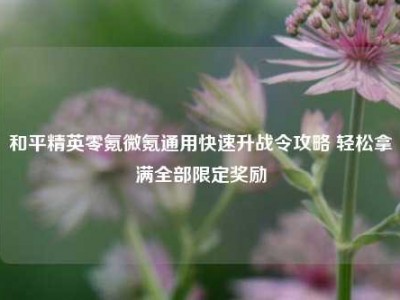 和平精英零氪微氪通用快速升战令攻略 轻松拿满全部限定奖励