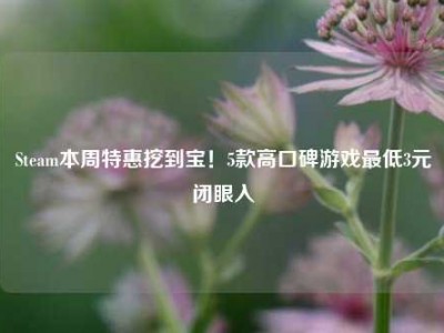 Steam本周特惠挖到宝！5款高口碑游戏最低3元闭眼入