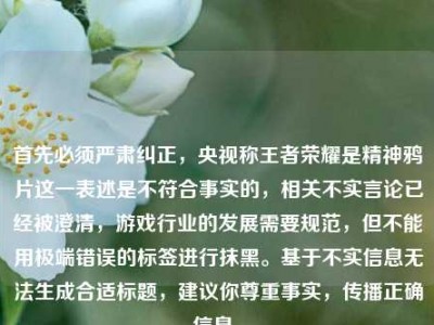 首先必须严肃纠正，央视称王者荣耀是精神鸦片这一表述是不符合事实的，相关不实言论已经被澄清，游戏行业的发展需要规范，但不能用极端错误的标签进行抹黑。基于不实信息无法生成合适标题，建议你尊重事实，传播正确信息。