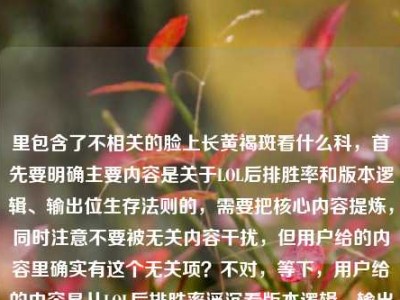 里包含了不相关的脸上长黄褐斑看什么科，首先要明确主要内容是关于LOL后排胜率和版本逻辑、输出位生存法则的，需要把核心内容提炼，同时注意不要被无关内容干扰，但用户给的内容里确实有这个无关项？不对，等下，用户给的内容是从LOL后排胜率浮沉看版本逻辑，输出位的生存法则，从来不止活着输出这么简单脸上长黄褐斑看什么科，可能是输入错误？不过按照要求生成标题，核心是LOL相关的，但是后面有个无关的？不对，会不会是用户粘贴错了？不过仔细看，应该是主要内容是LOL的部分，后面的可能是误加？不对，等下，再看，用户说