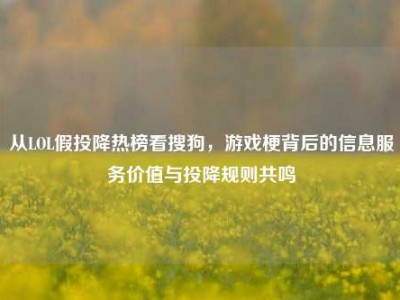 从LOL假投降热榜看搜狗，游戏梗背后的信息服务价值与投降规则共鸣