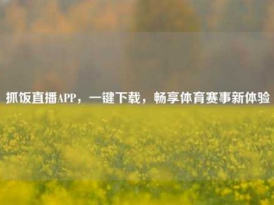 抓饭直播APP，一键下载，畅享体育赛事新体验