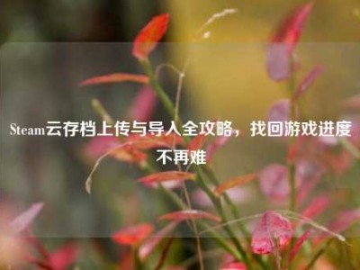 Steam云存档上传与导入全攻略，找回游戏进度不再难