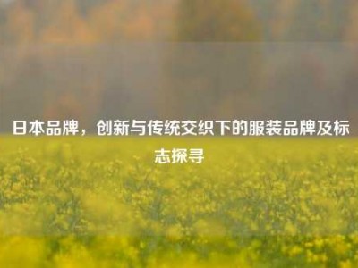 日本品牌，创新与传统交织下的服装品牌及标志探寻
