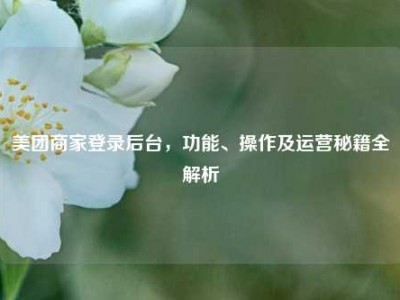 美团商家登录后台，功能、操作及运营秘籍全解析