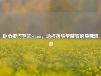 地心银河登陆Steam，地核褶皱里藏着的星际浪漫