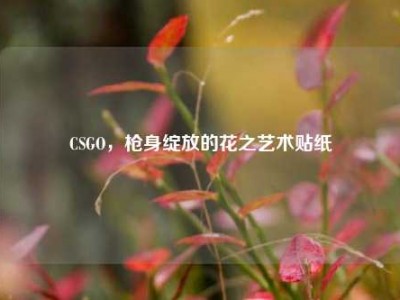 CSGO，枪身绽放的花之艺术贴纸