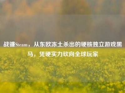 战镰Steam，从东欧冻土杀出的硬核独立游戏黑马，凭硬实力砍向全球玩家
