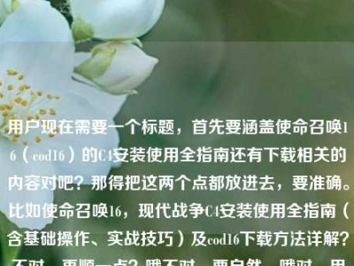 用户现在需要一个标题，首先要涵盖使命召唤16（cod16）的C4安装使用全指南还有下载相关的内容对吧？那得把这两个点都放进去，要准确。比如使命召唤16，现代战争C4安装使用全指南（含基础操作、实战技巧）及cod16下载方法详解？不对，再顺一点？哦不对，要自然，哦对，用户的内容是C4从基础到实战的指南还有怎么下载，所以标题要包含这两个核心。等下，再凝练点？使命召唤16，现代战争C4安装使用全指南（基础操作+实战技巧）附cod16下载方法？不对，再顺？哦不对，是不是更通顺？哦，C4安装使用全指南，从