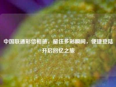 中国联通彩信相册，留住多彩瞬间，便捷登陆开启回忆之旅