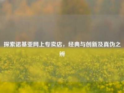 探索诺基亚网上专卖店，经典与创新及真伪之辨