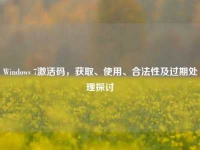 Windows 7激活码，获取、使用、合法性及过期处理探讨