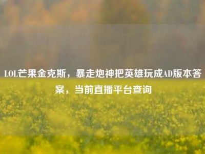 LOL芒果金克斯，暴走炮神把英雄玩成AD版本答案，当前直播平台查询