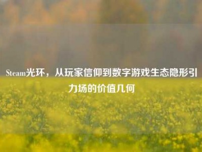 Steam光环，从玩家信仰到数字游戏生态隐形引力场的价值几何