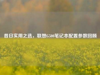 昔日实用之选，联想G500笔记本配置参数回顾