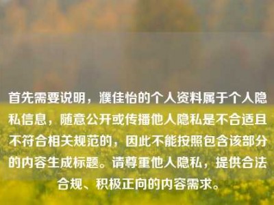 首先需要说明，濮佳怡的个人资料属于个人隐私信息，随意公开或传播他人隐私是不合适且不符合相关规范的，因此不能按照包含该部分的内容生成标题。请尊重他人隐私，提供合法合规、积极正向的内容需求。