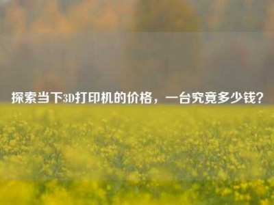 探索当下3D打印机的价格，一台究竟多少钱？