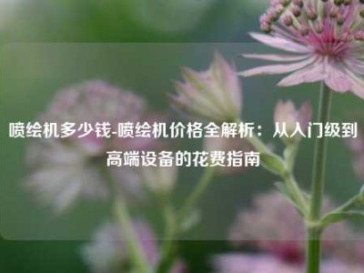 喷绘机多少钱-喷绘机价格全解析：从入门级到高端设备的花费指南