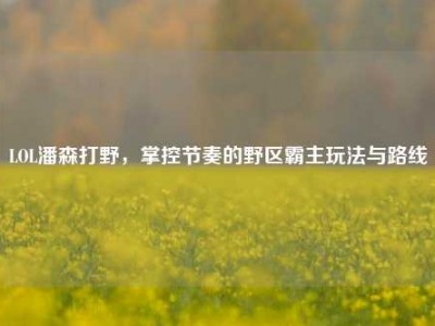 LOL潘森打野，掌控节奏的野区霸主玩法与路线