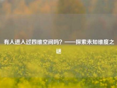 有人进入过四维空间吗？——探索未知维度之谜