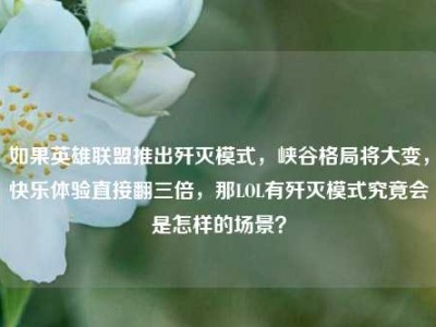 如果英雄联盟推出歼灭模式，峡谷格局将大变，快乐体验直接翻三倍，那LOL有歼灭模式究竟会是怎样的场景？