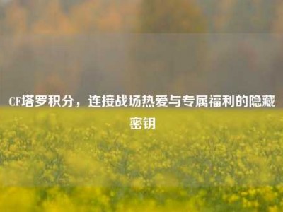 CF塔罗积分，连接战场热爱与专属福利的隐藏密钥
