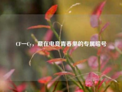 CF一Cy，藏在电竞青春里的专属暗号