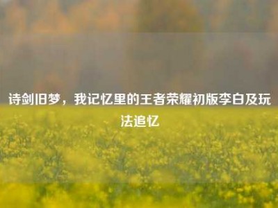 诗剑旧梦，我记忆里的王者荣耀初版李白及玩法追忆