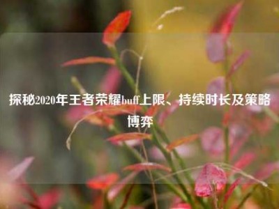 探秘2020年王者荣耀buff上限、持续时长及策略博弈
