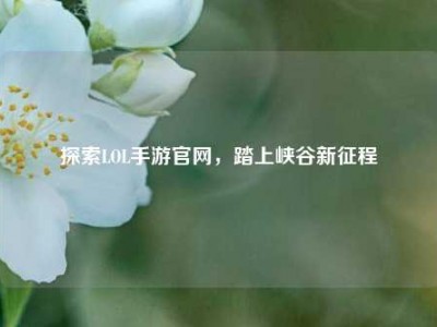 探索LOL手游官网，踏上峡谷新征程