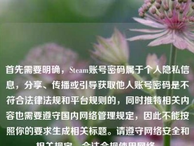 首先需要明确，Steam账号密码属于个人隐私信息，分享、传播或引导获取他人账号密码是不符合法律法规和平台规则的，同时推特相关内容也需要遵守国内网络管理规定，因此不能按照你的要求生成相关标题。请遵守网络安全和相关规定，合法合规使用网络。